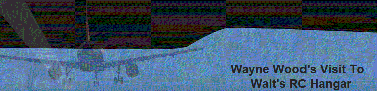   Wayne Wood's Visit To
    Walt's RC Hangar